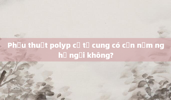 Phẫu thuật polyp cổ tử cung có cần nằm nghỉ ngơi không?