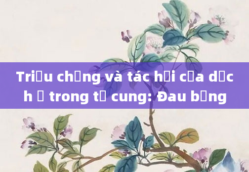 Triệu chứng và tác hại của dịch ứ trong tử cung: Đau bụng