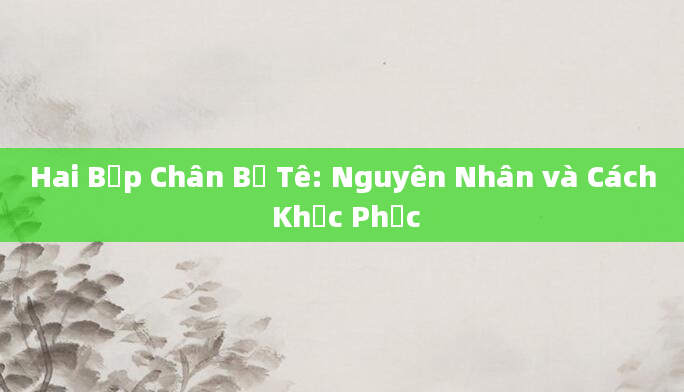 Hai Bắp Chân Bị Tê: Nguyên Nhân và Cách Khắc Phục