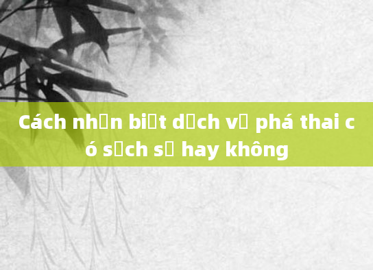 Cách nhận biết dịch vụ phá thai có sạch sẽ hay không