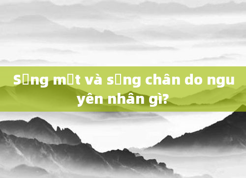 Sưng mặt và sưng chân do nguyên nhân gì?