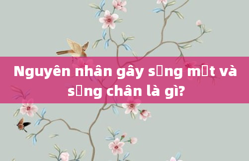 Nguyên nhân gây sưng mặt và sưng chân là gì?