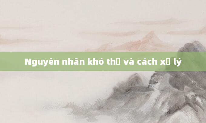 Nguyên nhân khó thở và cách xử lý