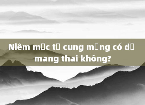 Niêm mạc tử cung mỏng có dễ mang thai không?