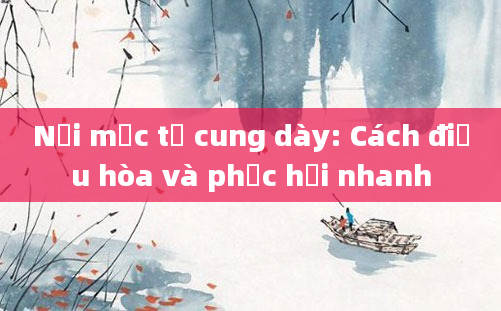 Nội mạc tử cung dày: Cách điều hòa và phục hồi nhanh