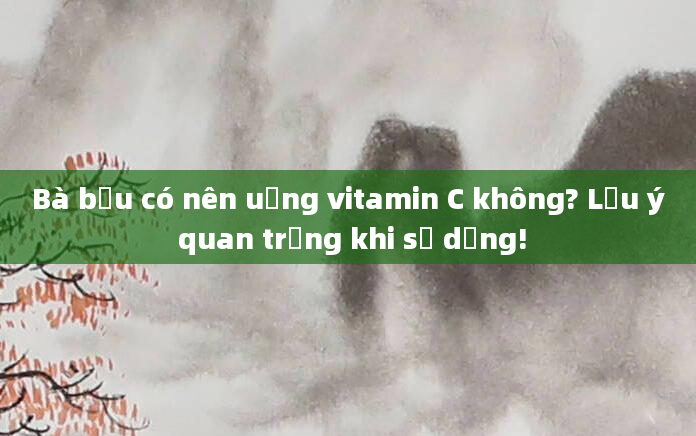 Bà bầu có nên uống vitamin C không? Lưu ý quan trọng khi sử dụng!