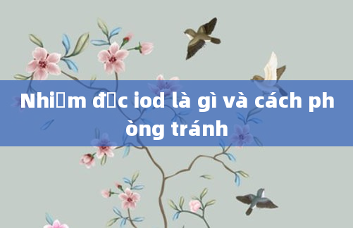 Nhiễm độc iod là gì và cách phòng tránh