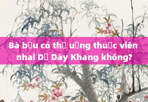 Bà bầu có thể uống thuốc viên nhai Dạ Dày Khang không?