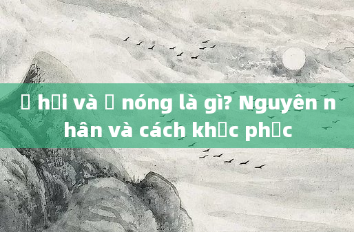 Ợ hơi và ợ nóng là gì? Nguyên nhân và cách khắc phục