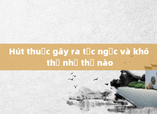 Hút thuốc gây ra tức ngực và khó thở như thế nào
