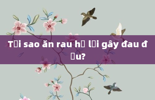 Tại sao ăn rau hẹ lại gây đau đầu?