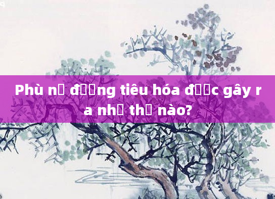 Phù nề đường tiêu hóa được gây ra như thế nào?