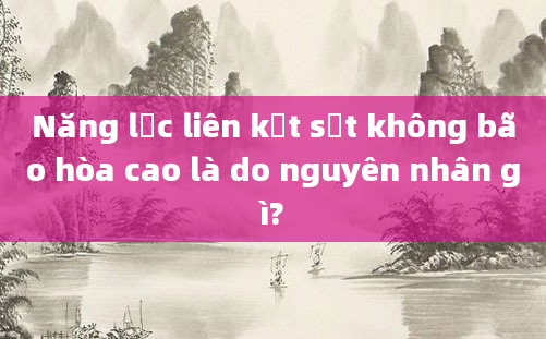 Năng lực liên kết sắt không bão hòa cao là do nguyên nhân gì?