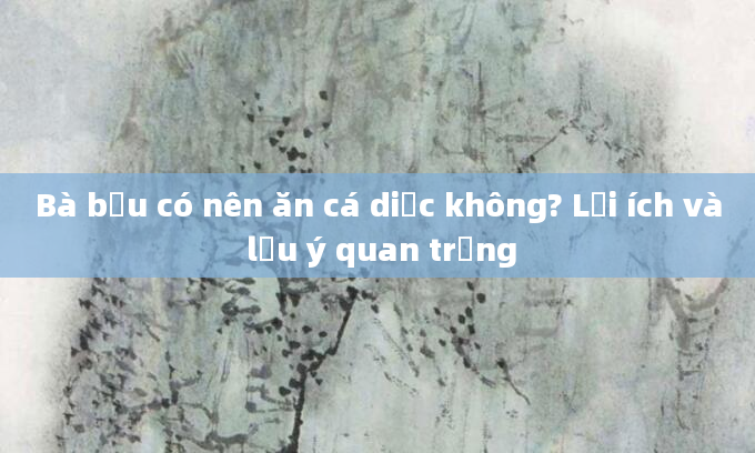 Bà bầu có nên ăn cá diếc không? Lợi ích và lưu ý quan trọng