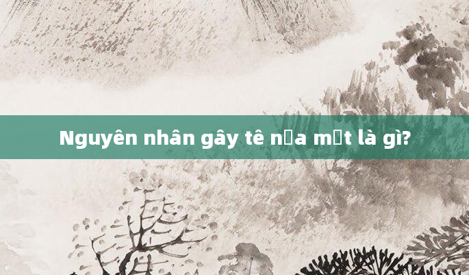 Nguyên nhân gây tê nửa mặt là gì?