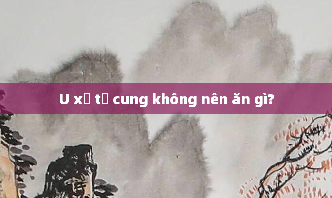 U xơ tử cung không nên ăn gì?