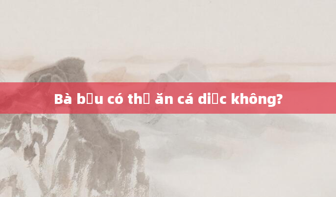 Bà bầu có thể ăn cá diếc không?