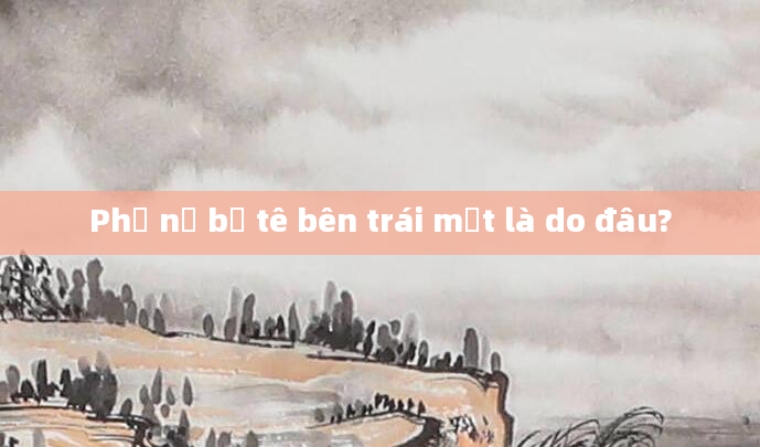 Phụ nữ bị tê bên trái mặt là do đâu?