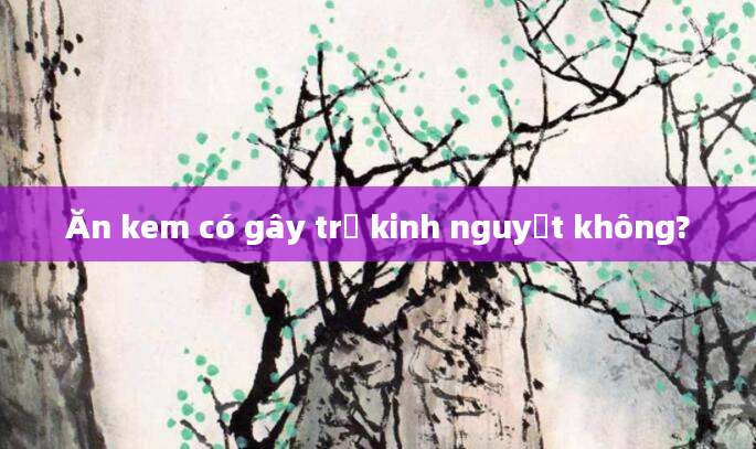 Ăn kem có gây trễ kinh nguyệt không?