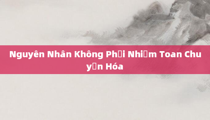 Nguyên Nhân Không Phải Nhiễm Toan Chuyển Hóa