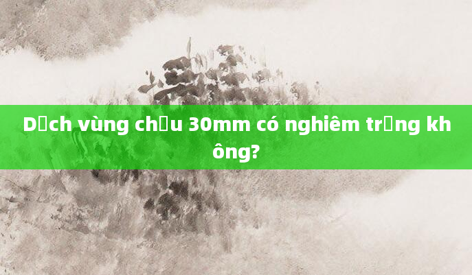 Dịch vùng chậu 30mm có nghiêm trọng không?