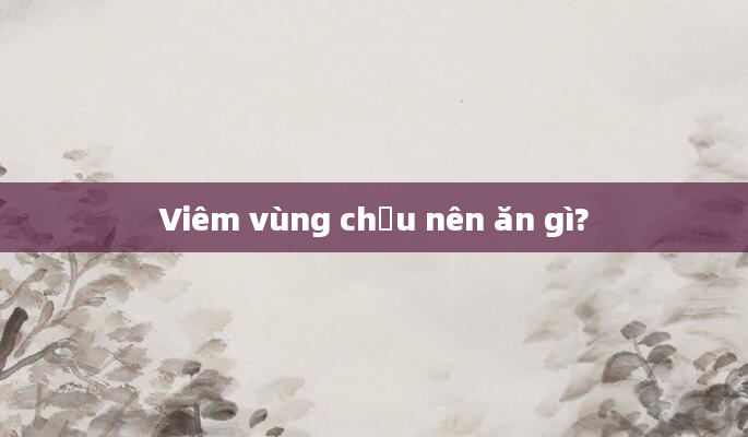 Viêm vùng chậu nên ăn gì?