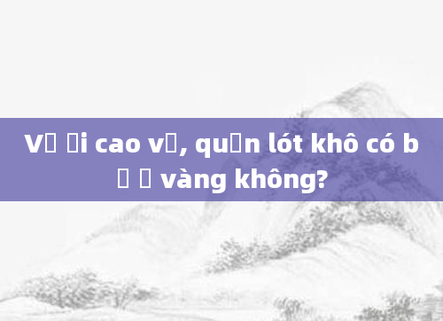 Vỡ ối cao vị, quần lót khô có bị ố vàng không?