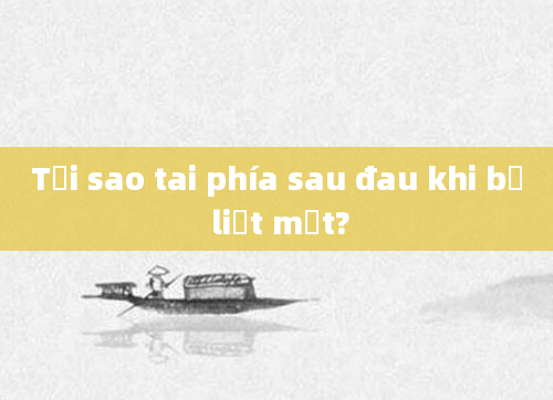 Tại sao tai phía sau đau khi bị liệt mặt?
