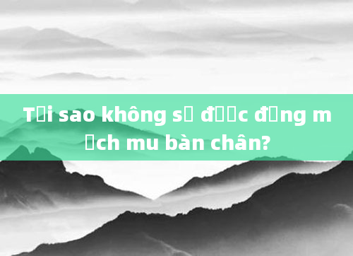 Tại sao không sờ được động mạch mu bàn chân?
