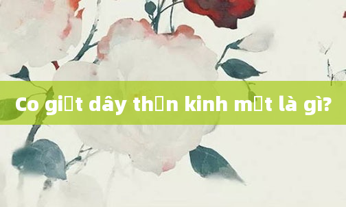 Co giật dây thần kinh mặt là gì?
