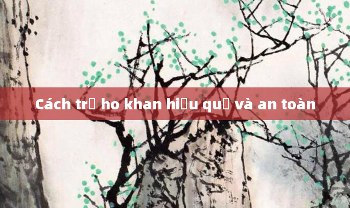 Cách trị ho khan hiệu quả và an toàn