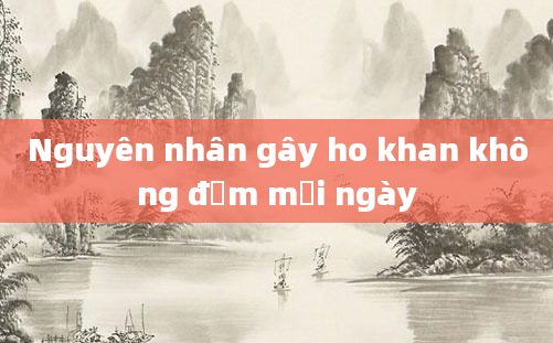 Nguyên nhân gây ho khan không đờm mỗi ngày