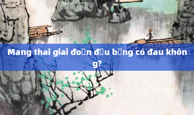 Mang thai giai đoạn đầu bụng có đau không?