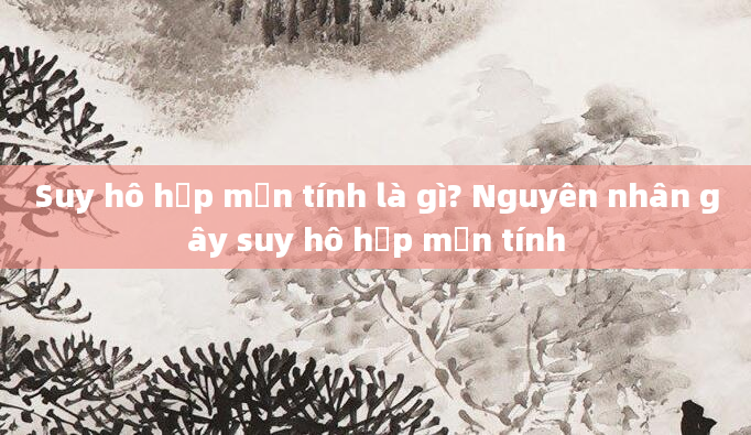 Suy hô hấp mạn tính là gì? Nguyên nhân gây suy hô hấp mạn tính