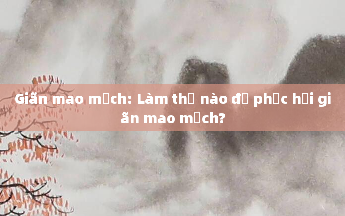 Giãn mao mạch: Làm thế nào để phục hồi giãn mao mạch?