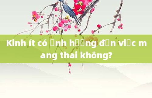 Kinh ít có ảnh hưởng đến việc mang thai không?