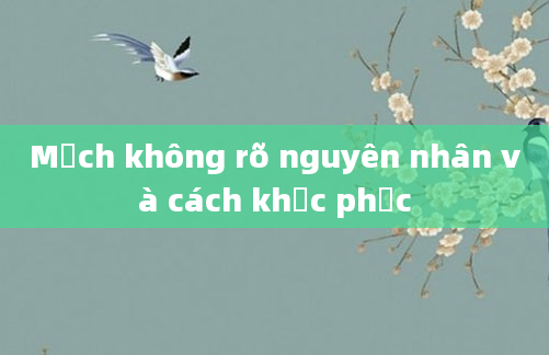 Mạch không rõ nguyên nhân và cách khắc phục