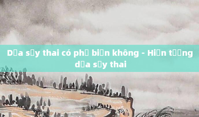 Dọa sảy thai có phổ biến không - Hiện tượng dọa sảy thai