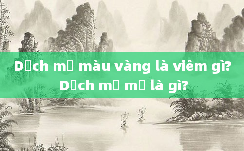Dịch mủ màu vàng là viêm gì? Dịch mủ mủ là gì?