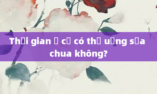 Thời gian ở cữ có thể uống sữa chua không?