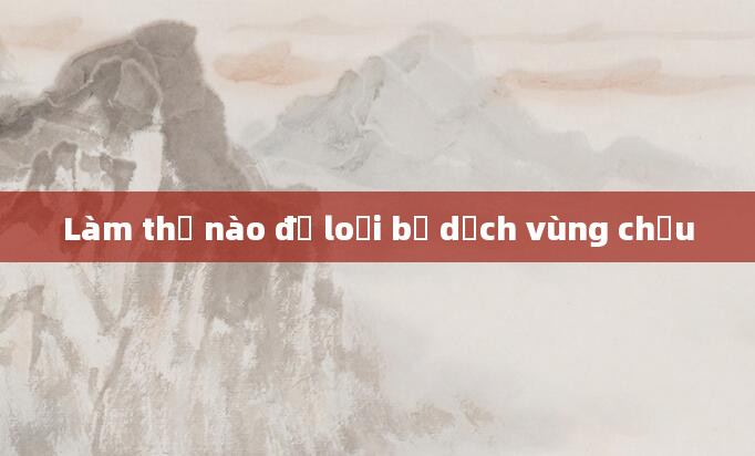 Làm thế nào để loại bỏ dịch vùng chậu