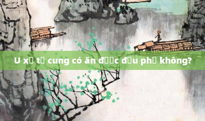 U xơ tử cung có ăn được đậu phụ không?