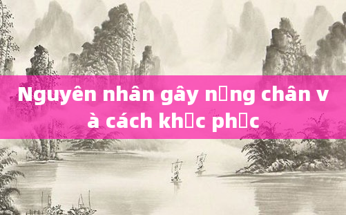 Nguyên nhân gây nặng chân và cách khắc phục