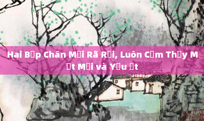 Hai Bắp Chân Mỏi Rã Rời, Luôn Cảm Thấy Mệt Mỏi và Yếu Ớt