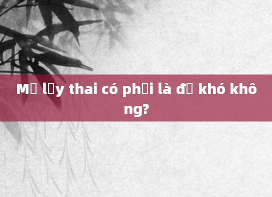 Mổ lấy thai có phải là đẻ khó không?