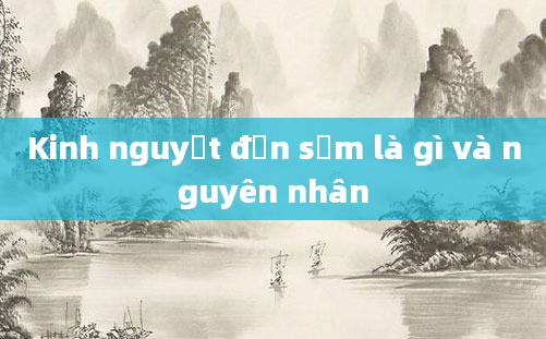 Kinh nguyệt đến sớm là gì và nguyên nhân