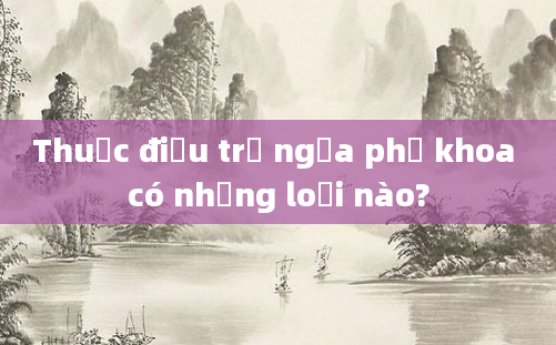 Thuốc điều trị ngứa phụ khoa có những loại nào?