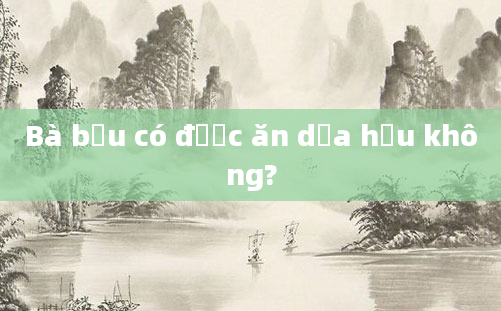 Bà bầu có được ăn dưa hấu không?