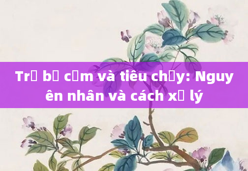 Trẻ bị cảm và tiêu chảy: Nguyên nhân và cách xử lý