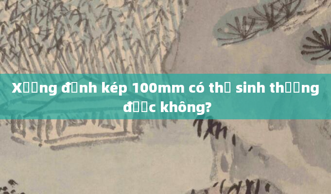 Xương đỉnh kép 100mm có thể sinh thường được không?